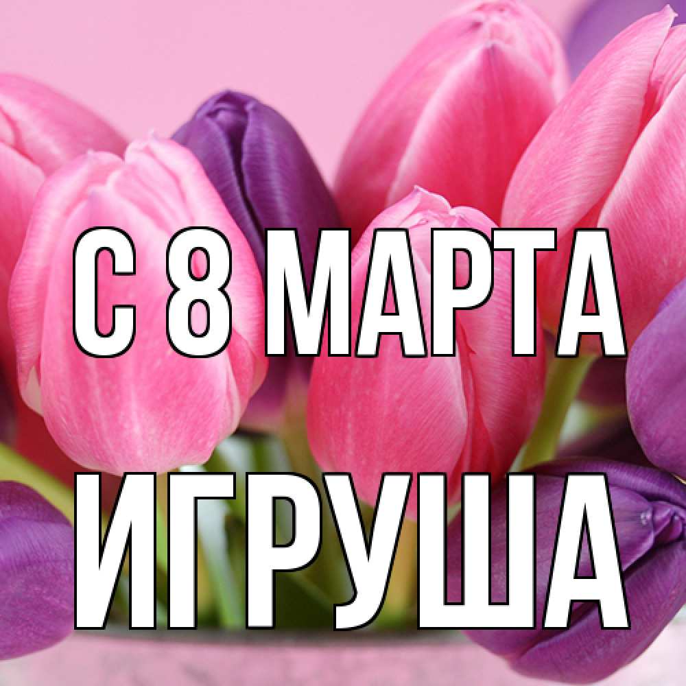 Открытка на каждый день с именем, Игруша C 8 МАРТА маме 1 Прикольная открытка с пожеланием онлайн скачать бесплатно 