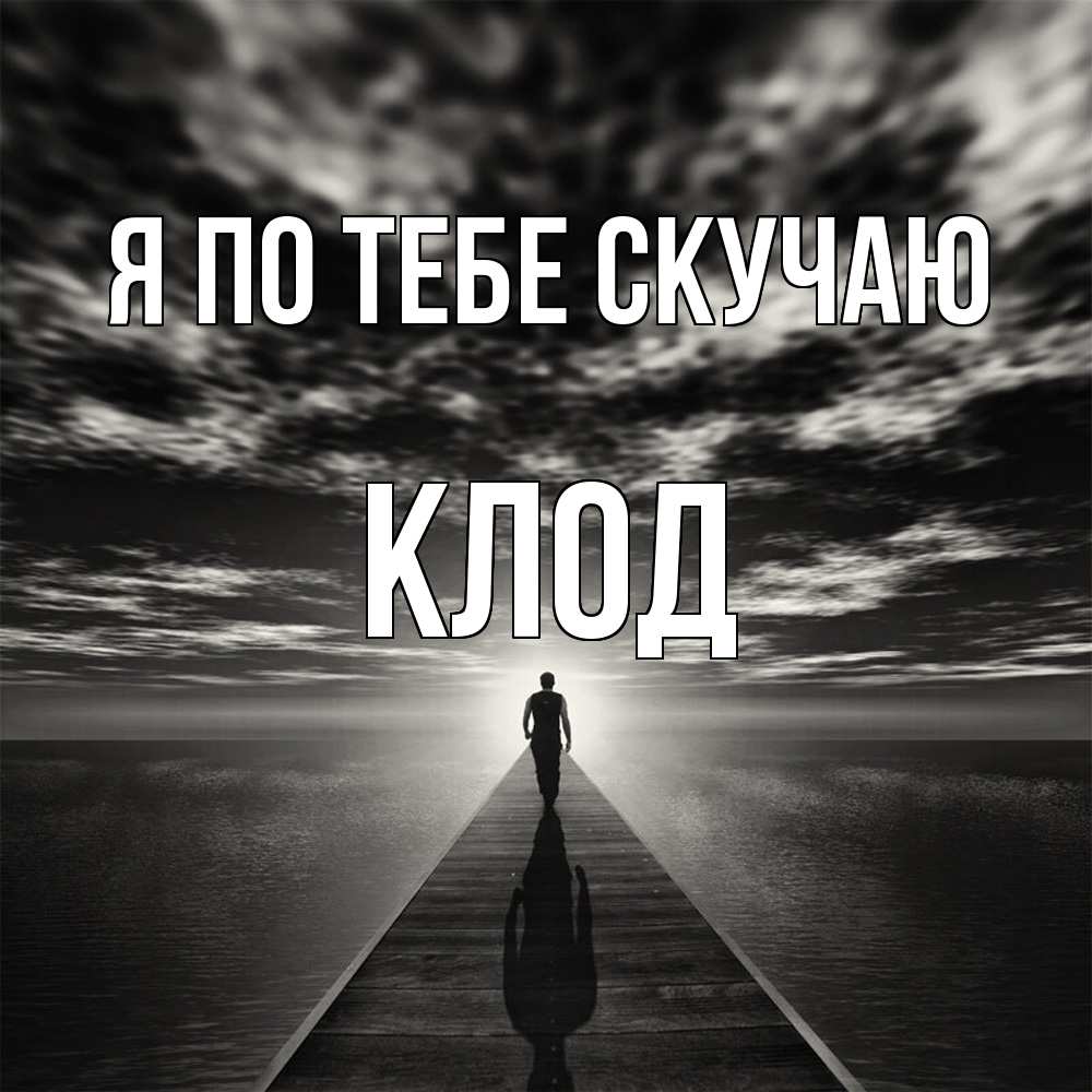 Открытка на каждый день с именем, Клод Я по тебе скучаю к тебе Прикольная открытка с пожеланием онлайн скачать бесплатно 