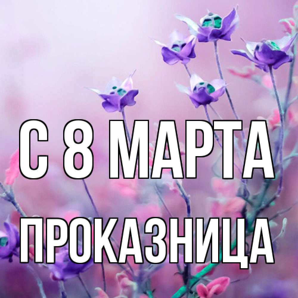 Открытка на каждый день с именем, Проказница C 8 МАРТА международный женский день 2 Прикольная открытка с пожеланием онлайн скачать бесплатно 