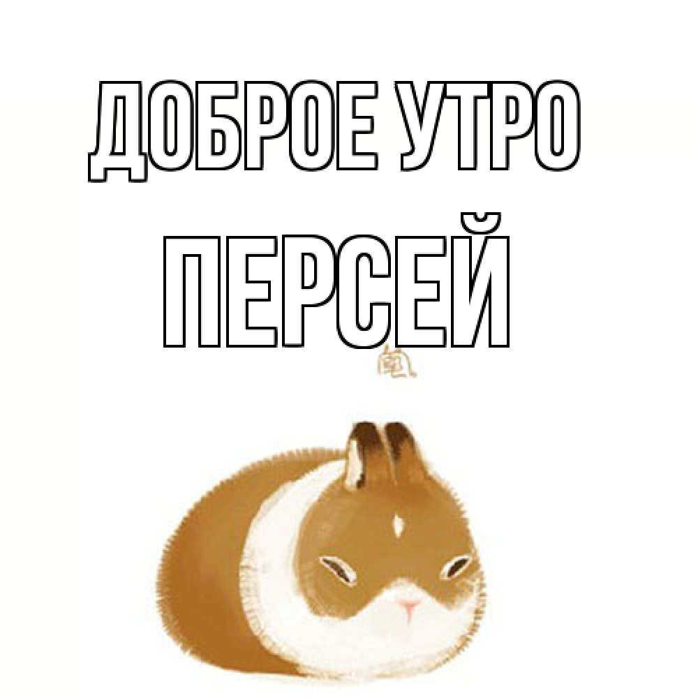 Открытка на каждый день с именем, Персей Доброе утро хорошего утречка Прикольная открытка с пожеланием онлайн скачать бесплатно 