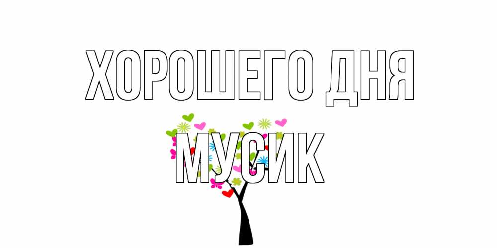 Открытка на каждый день с именем, мусик Хорошего дня открытки на каждый день Прикольная открытка с пожеланием онлайн скачать бесплатно 