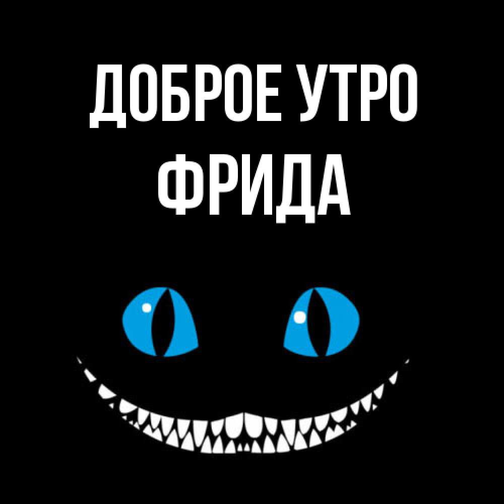 Открытка на каждый день с именем, Фрида Доброе утро голубые глаза и зубки Прикольная открытка с пожеланием онлайн скачать бесплатно 