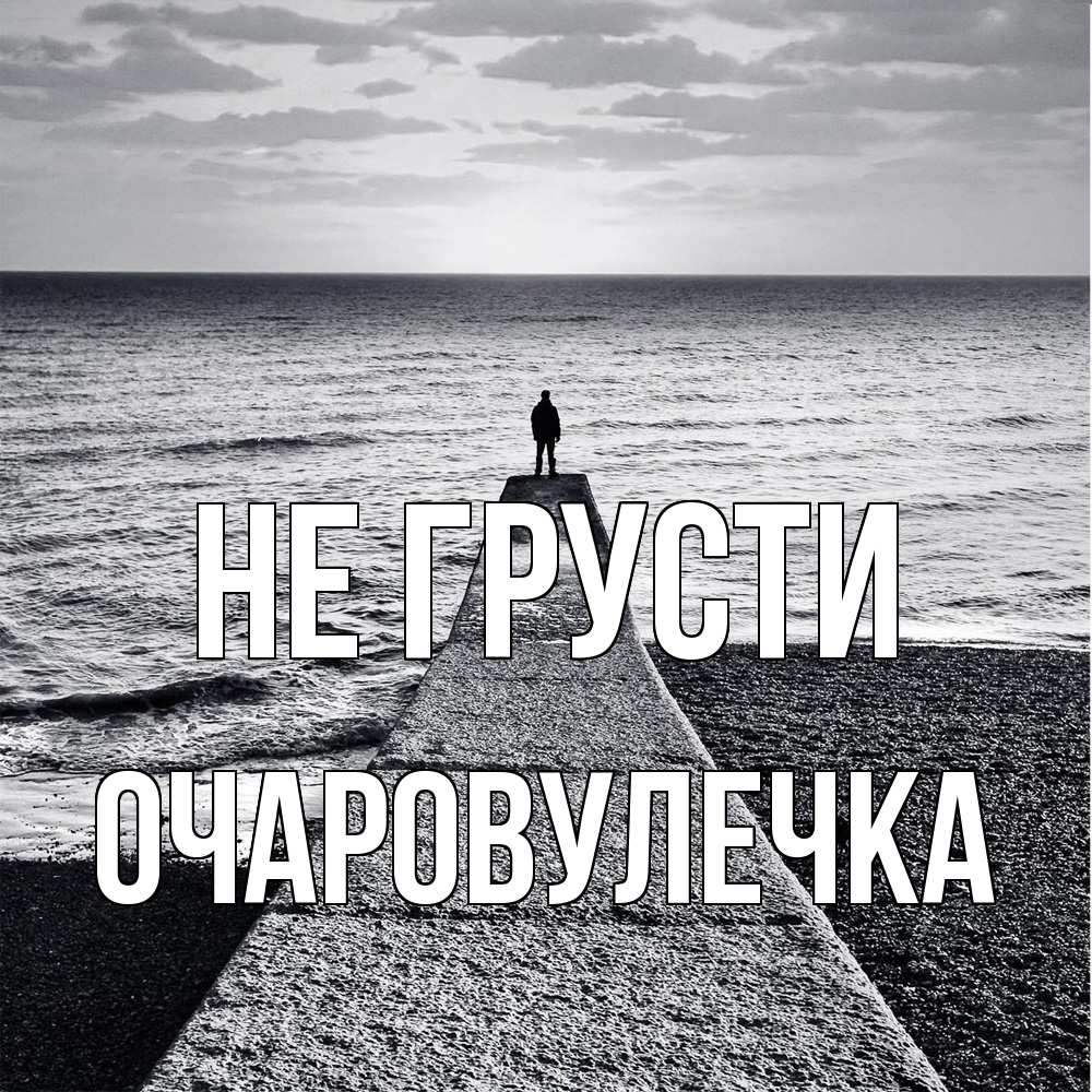 Открытка на каждый день с именем, Очаровулечка Не грусти море Прикольная открытка с пожеланием онлайн скачать бесплатно 