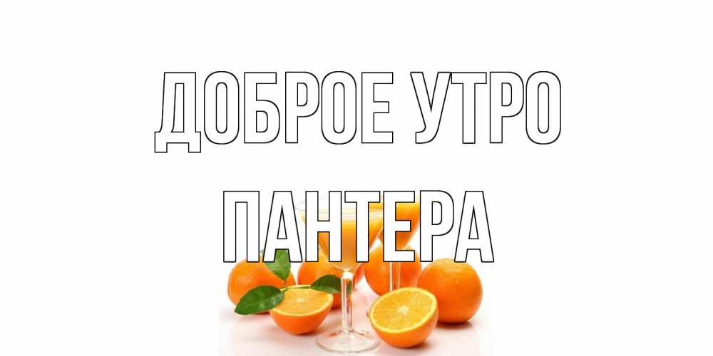 Открытка на каждый день с именем, Пантера Доброе утро апельсин Прикольная открытка с пожеланием онлайн скачать бесплатно 