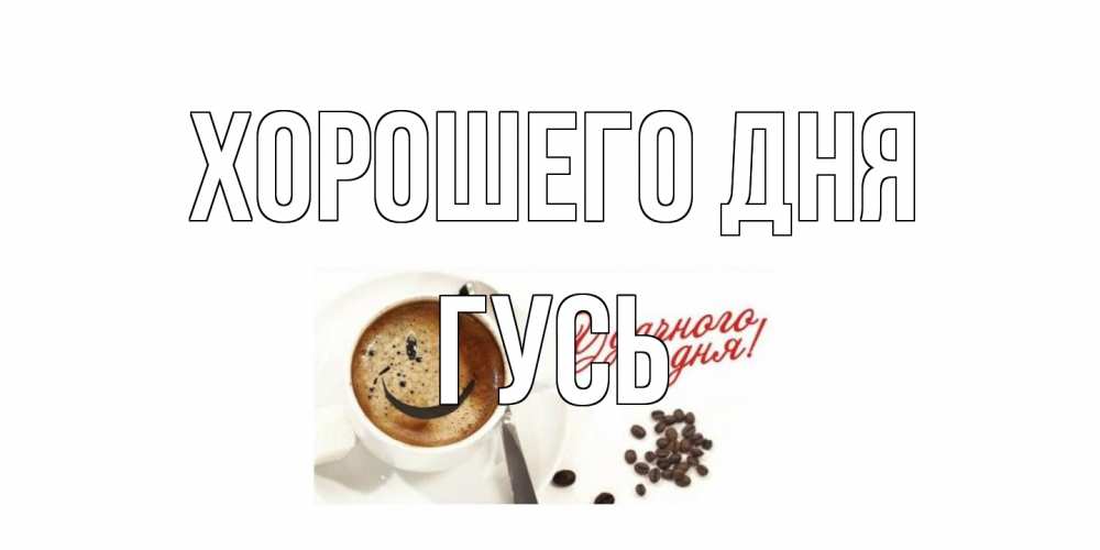 Открытка на каждый день с именем, Гусь Хорошего дня хорошего дня Прикольная открытка с пожеланием онлайн скачать бесплатно 