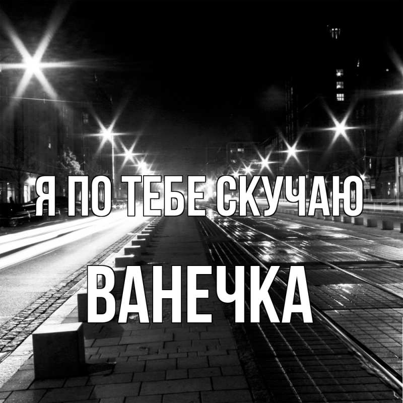 Открытка с именем, Ванечка, Я по тебе скучаю