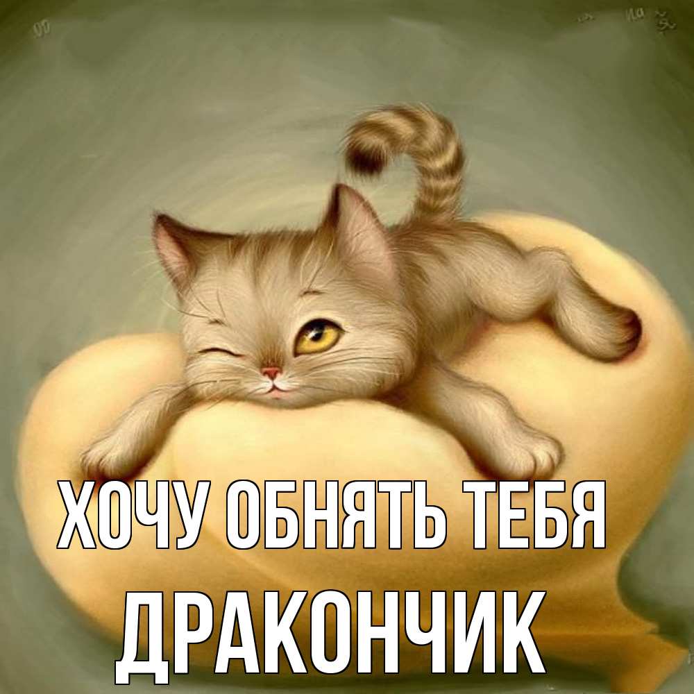 Открытка на каждый день с именем, Дракончик Хочу обнять тебя кошечка Прикольная открытка с пожеланием онлайн скачать бесплатно 