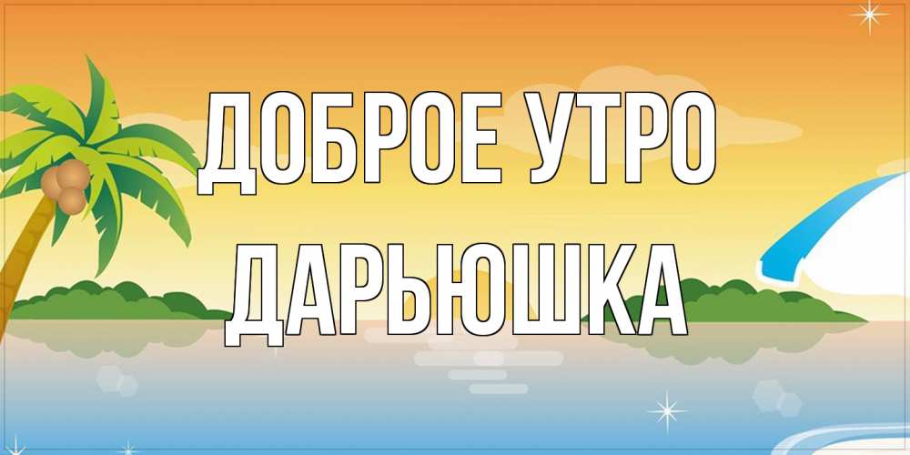 Открытка на каждый день с именем, Дарьюшка Доброе утро хорошего дня на пляжу Прикольная открытка с пожеланием онлайн скачать бесплатно 