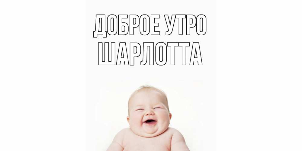 Открытка на каждый день с именем, Шарлотта Доброе утро малыш с улыбкой Прикольная открытка с пожеланием онлайн скачать бесплатно 