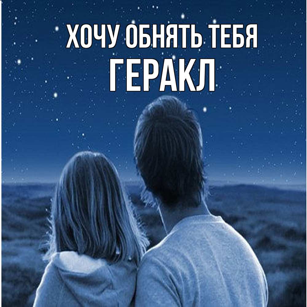 Открытка на каждый день с именем, Геракл Хочу обнять тебя парень с девушкой смотрят на звезды Прикольная открытка с пожеланием онлайн скачать бесплатно 