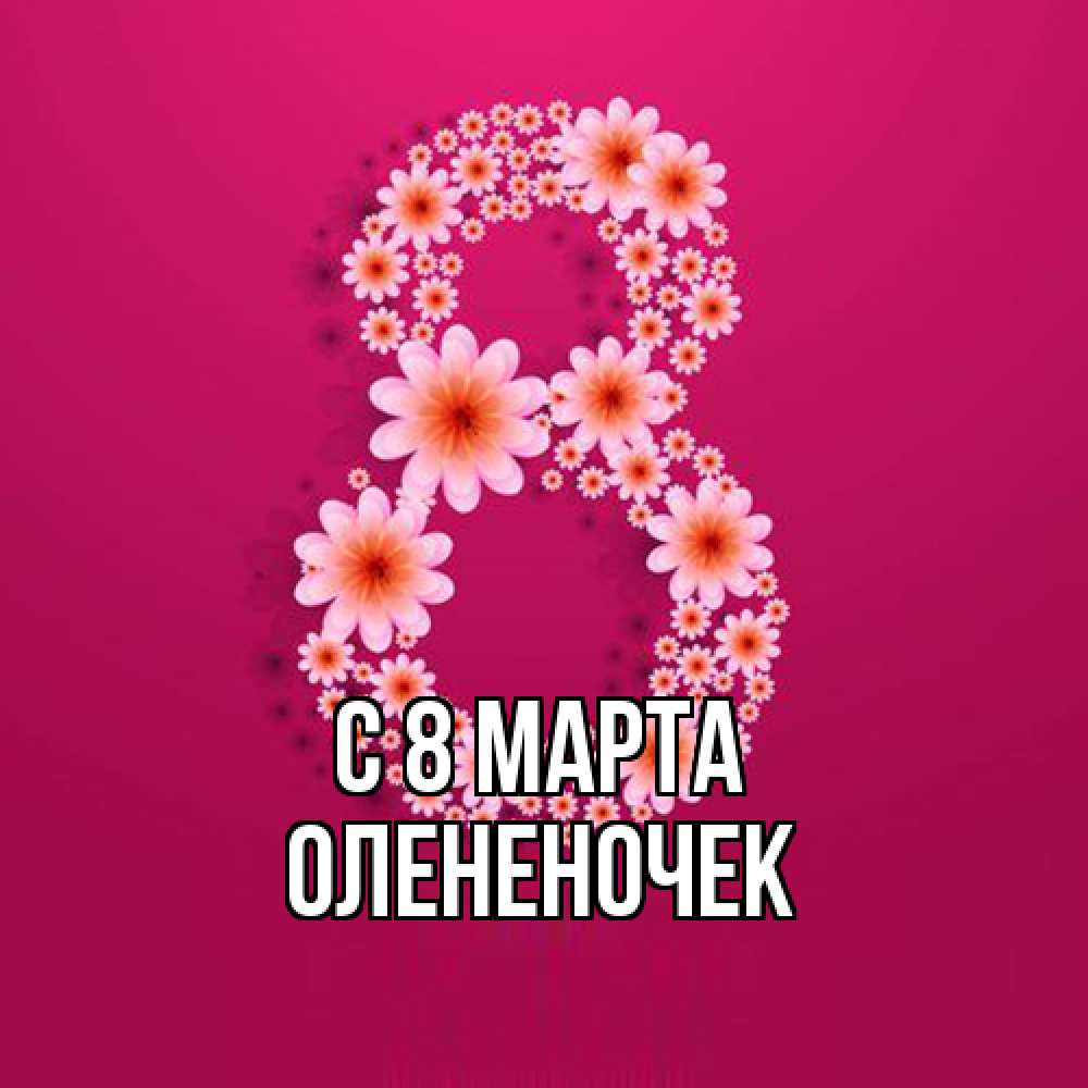 Открытка на каждый день с именем, Олененочек C 8 МАРТА цветы в виде цифры восемь Прикольная открытка с пожеланием онлайн скачать бесплатно 