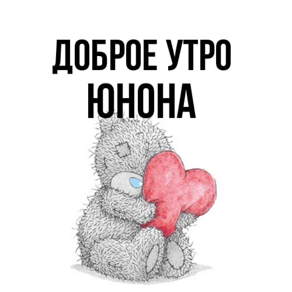 Открытка на каждый день с именем, Юнона Доброе утро плюшевые игрушки Прикольная открытка с пожеланием онлайн скачать бесплатно 