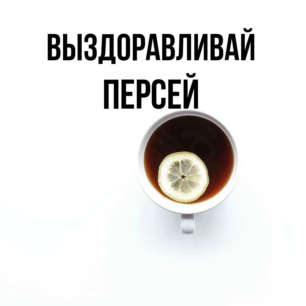 Открытка на каждый день с именем, Персей Выздоравливай простая открытка Прикольная открытка с пожеланием онлайн скачать бесплатно 