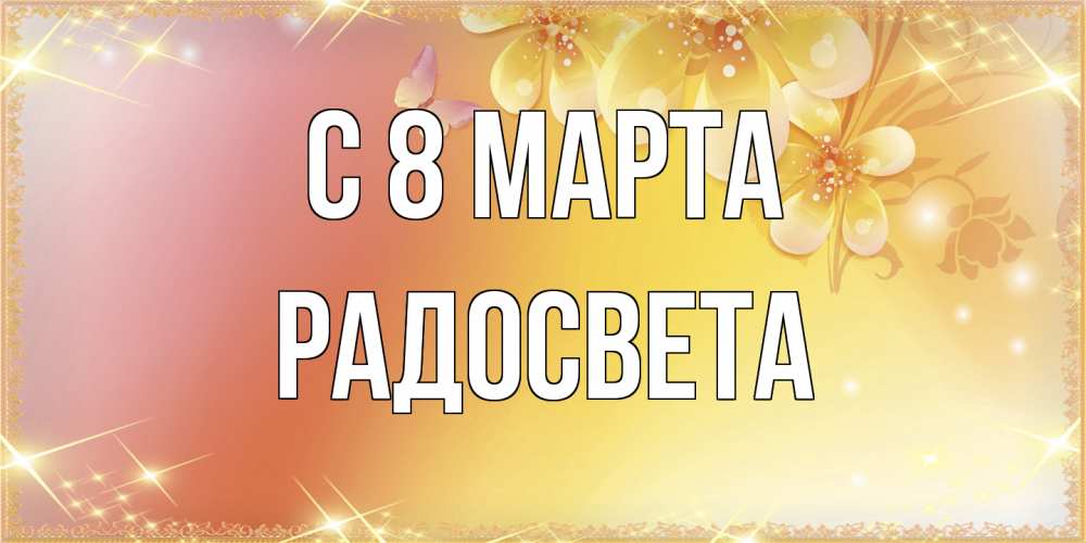 Открытка на каждый день с именем, Радосвета C 8 МАРТА бесплатные открытки на международный женский день Прикольная открытка с пожеланием онлайн скачать бесплатно 