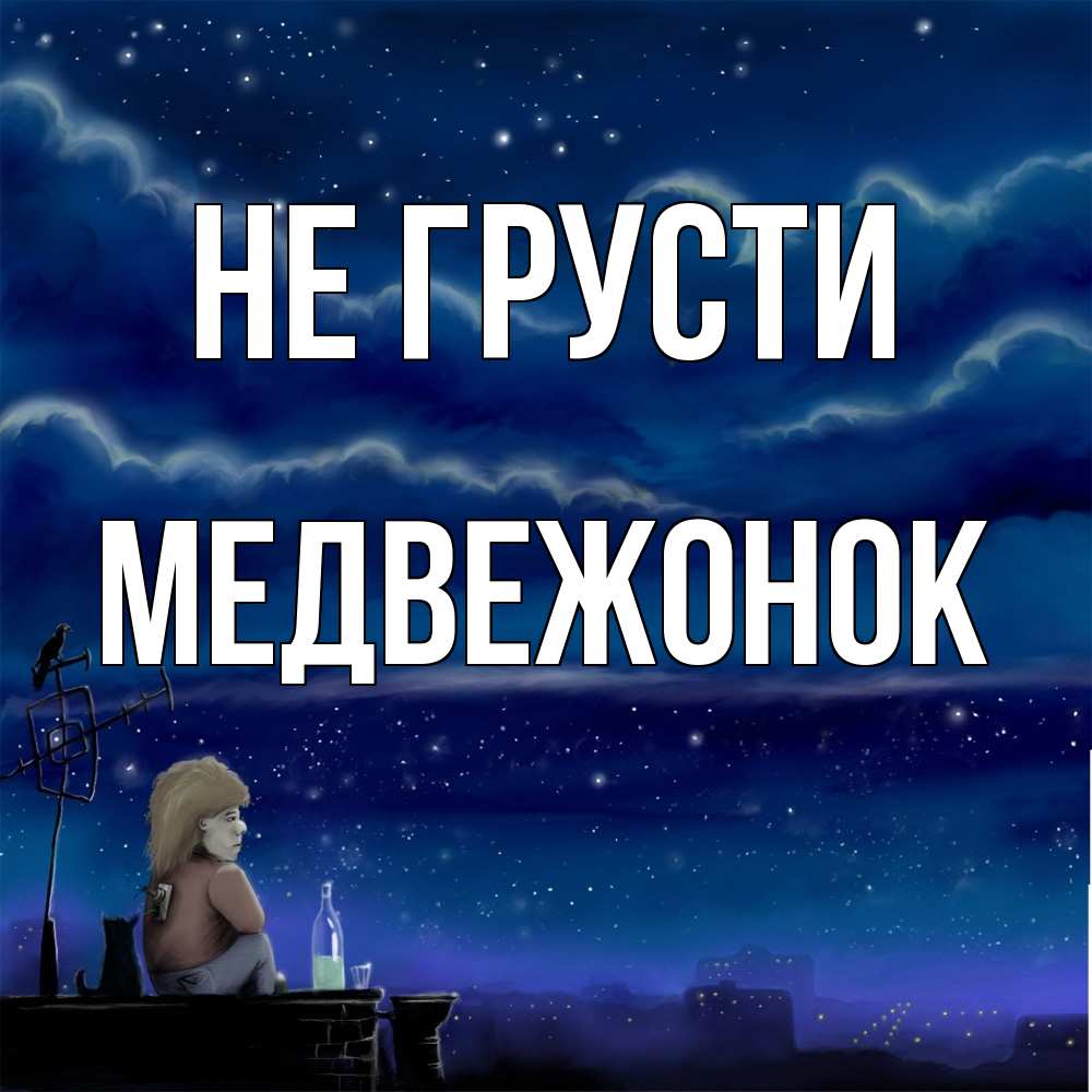 Открытка на каждый день с именем, медвежонок Не грусти город с крыши Прикольная открытка с пожеланием онлайн скачать бесплатно 