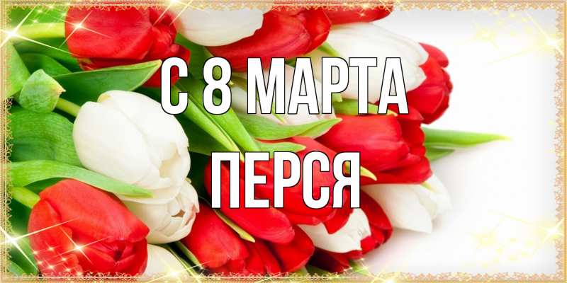Открытка с именем, Перся, C 8 МАРТА