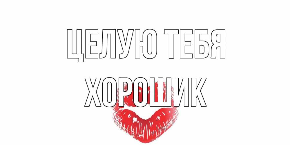 Открытка на каждый день с именем, Хорошик Целую тебя поцелуй Прикольная открытка с пожеланием онлайн скачать бесплатно 