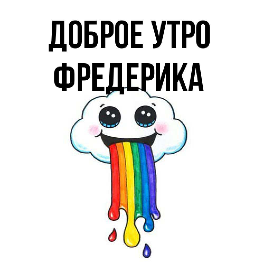 Открытка на каждый день с именем, Фредерика Доброе утро утречко Прикольная открытка с пожеланием онлайн скачать бесплатно 
