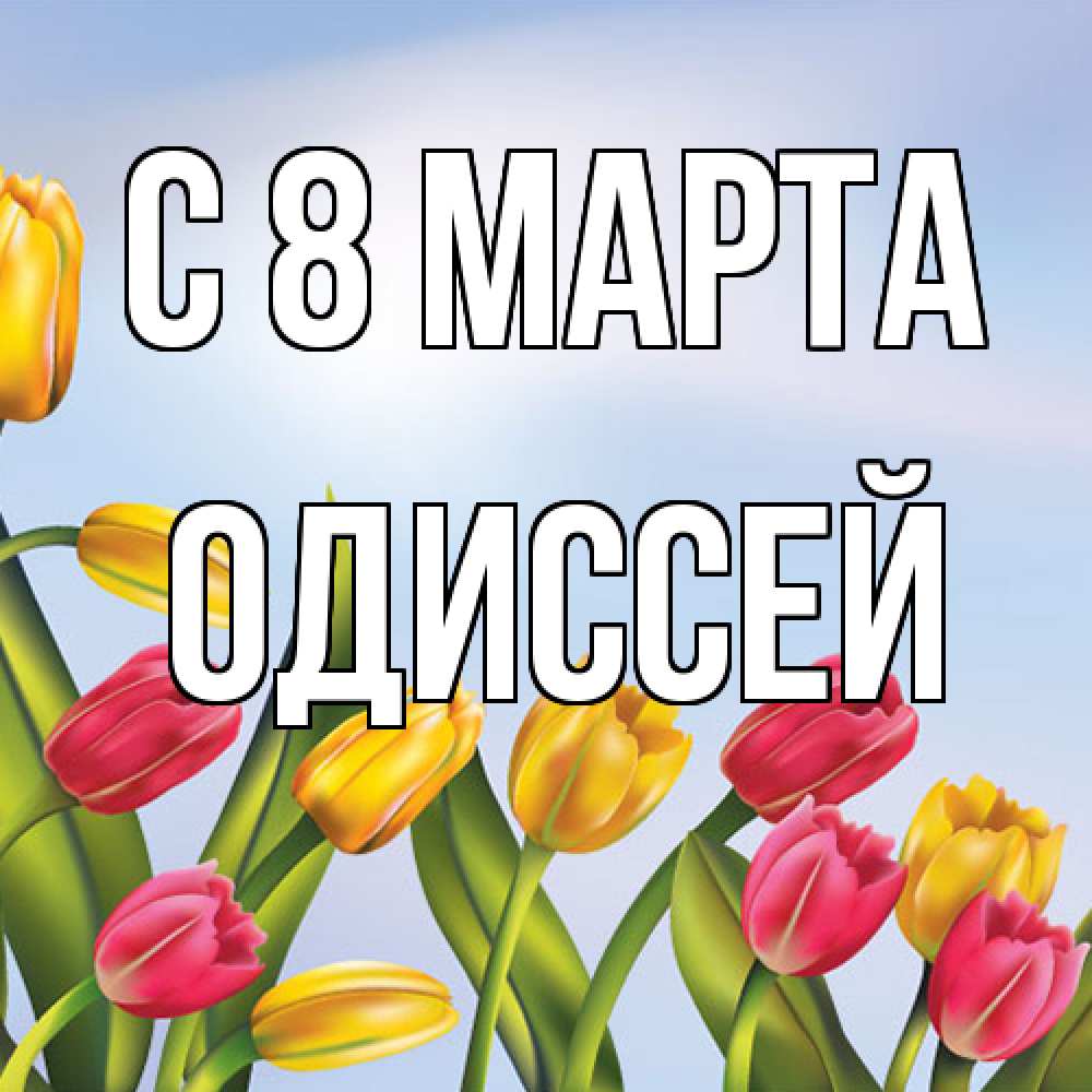 Открытка на каждый день с именем, Одиссей C 8 МАРТА международный женский день Прикольная открытка с пожеланием онлайн скачать бесплатно 