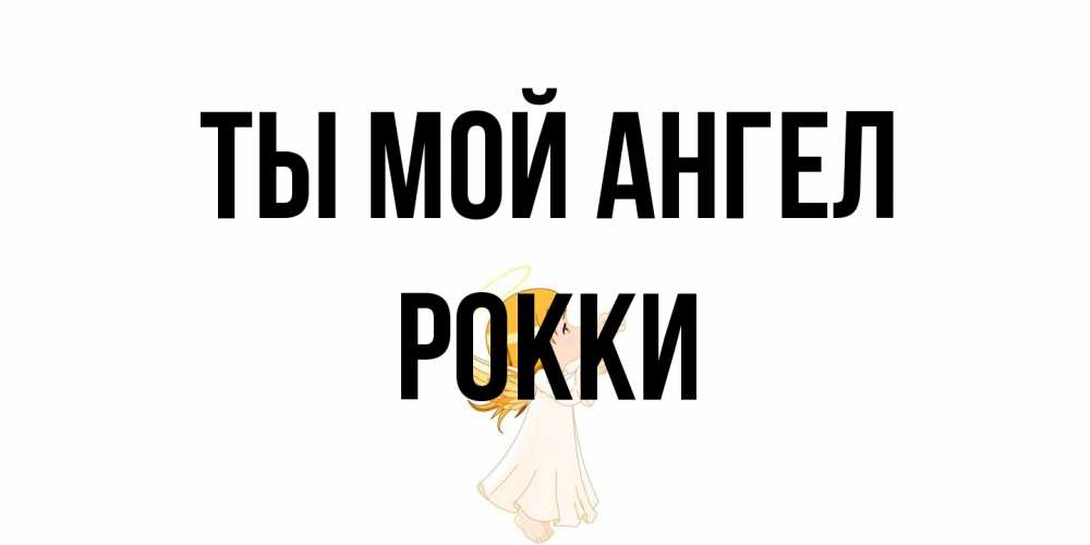 Открытка на каждый день с именем, Рокки Ты мой ангел ангел, девочка Прикольная открытка с пожеланием онлайн скачать бесплатно 