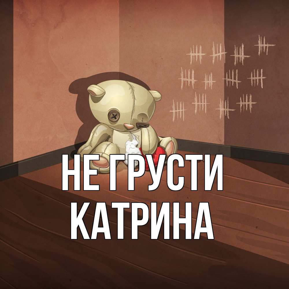 Открытка на каждый день с именем, Катрина Не грусти мишку бросила хозяйка Прикольная открытка с пожеланием онлайн скачать бесплатно 
