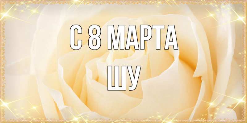 Картинка C 8 МАРТА, Шу