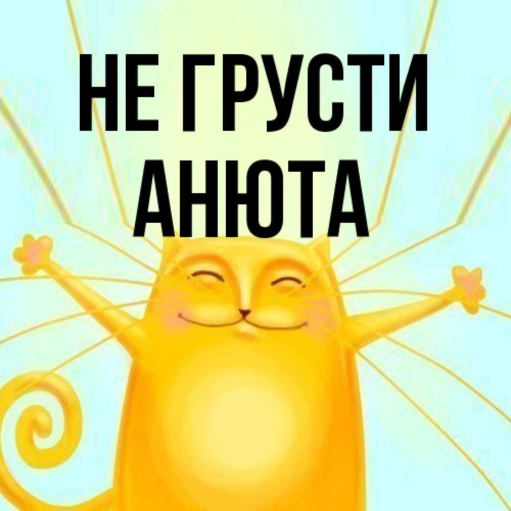 Открытка на каждый день с именем, Анюта Не грусти обнимашки усатые Прикольная открытка с пожеланием онлайн скачать бесплатно 