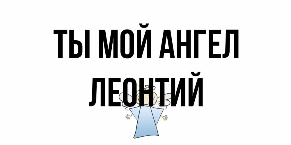 Открытка на каждый день с именем, Леонтий Ты мой ангел ангел Прикольная открытка с пожеланием онлайн скачать бесплатно 
