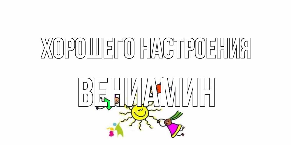 Открытка на каждый день с именем, Вениамин Хорошего настроения лето, солнце Прикольная открытка с пожеланием онлайн скачать бесплатно 