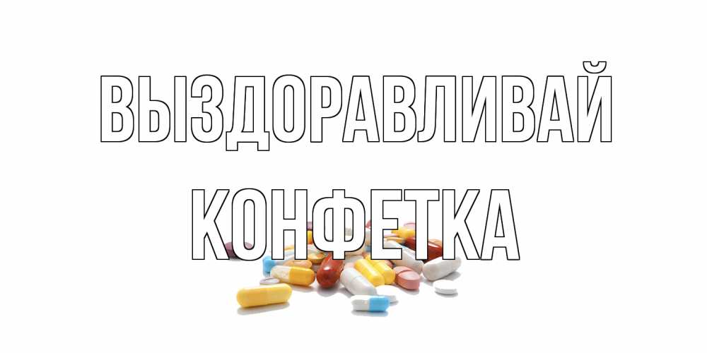 Открытка на каждый день с именем, Конфетка Выздоравливай пожелания скорейшего выздоровления с именами Прикольная открытка с пожеланием онлайн скачать бесплатно 