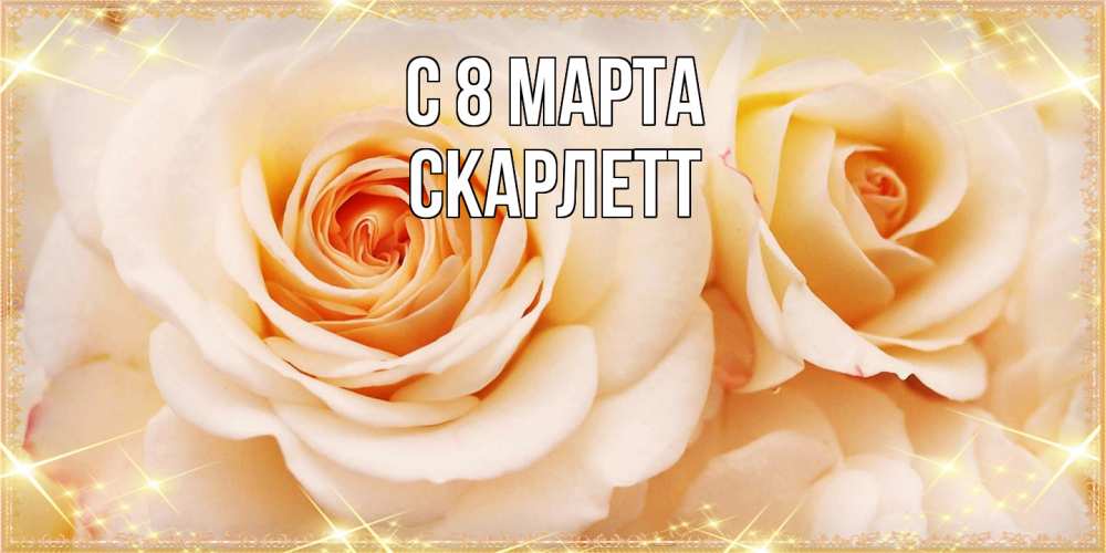 Открытка на каждый день с именем, Скарлетт C 8 МАРТА новые открытки для мамы на 8 марта Прикольная открытка с пожеланием онлайн скачать бесплатно 