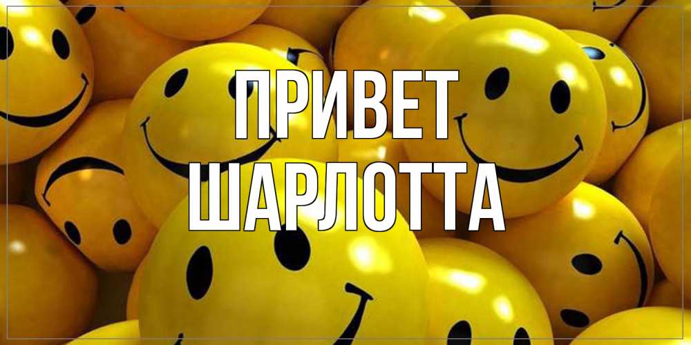 Открытка на каждый день с именем, Шарлотта Привет смайл Прикольная открытка с пожеланием онлайн скачать бесплатно 
