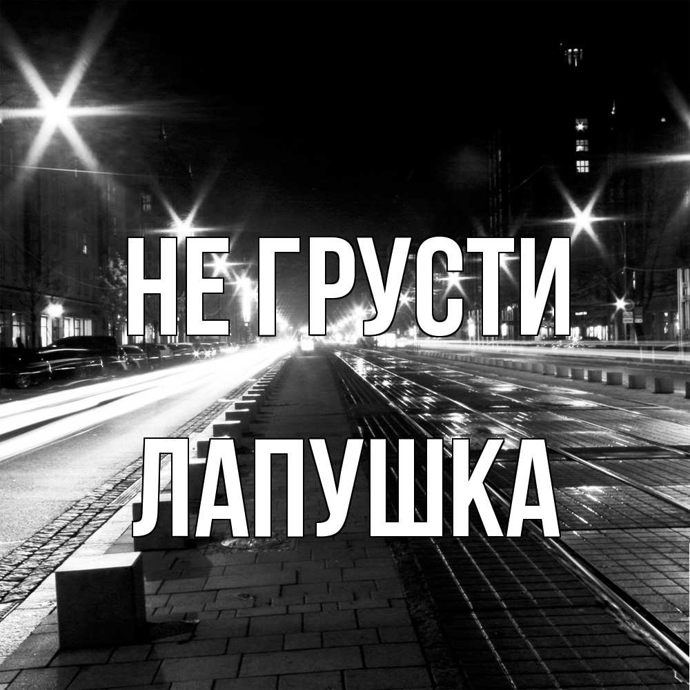 Открытка на каждый день с именем, лапушка Не грусти ночной проспект Прикольная открытка с пожеланием онлайн скачать бесплатно 
