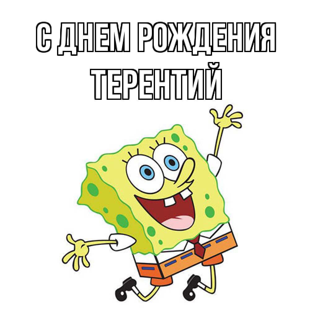 Открытка на каждый день с именем, Терентий С днем рождения губка боб Прикольная открытка с пожеланием онлайн скачать бесплатно 