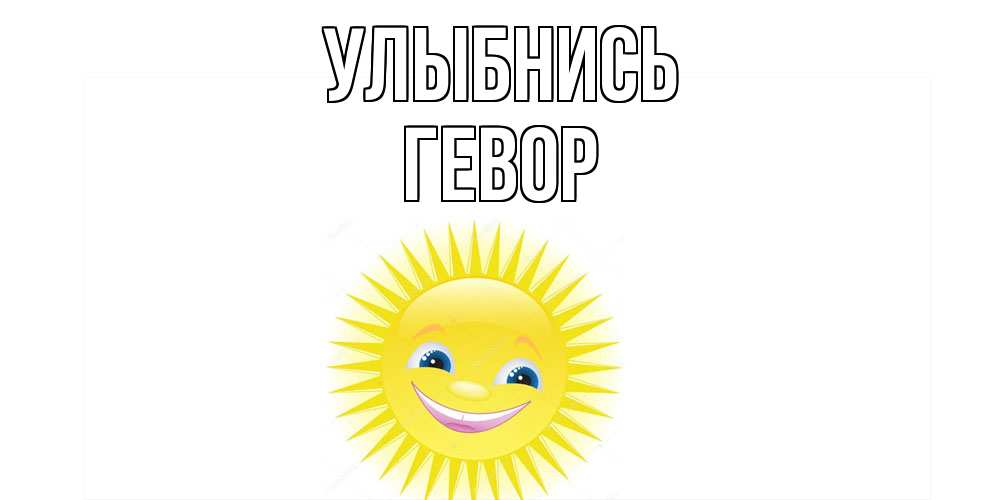 Открытка на каждый день с именем, Гевор Улыбнись пожелания позитивные Прикольная открытка с пожеланием онлайн скачать бесплатно 