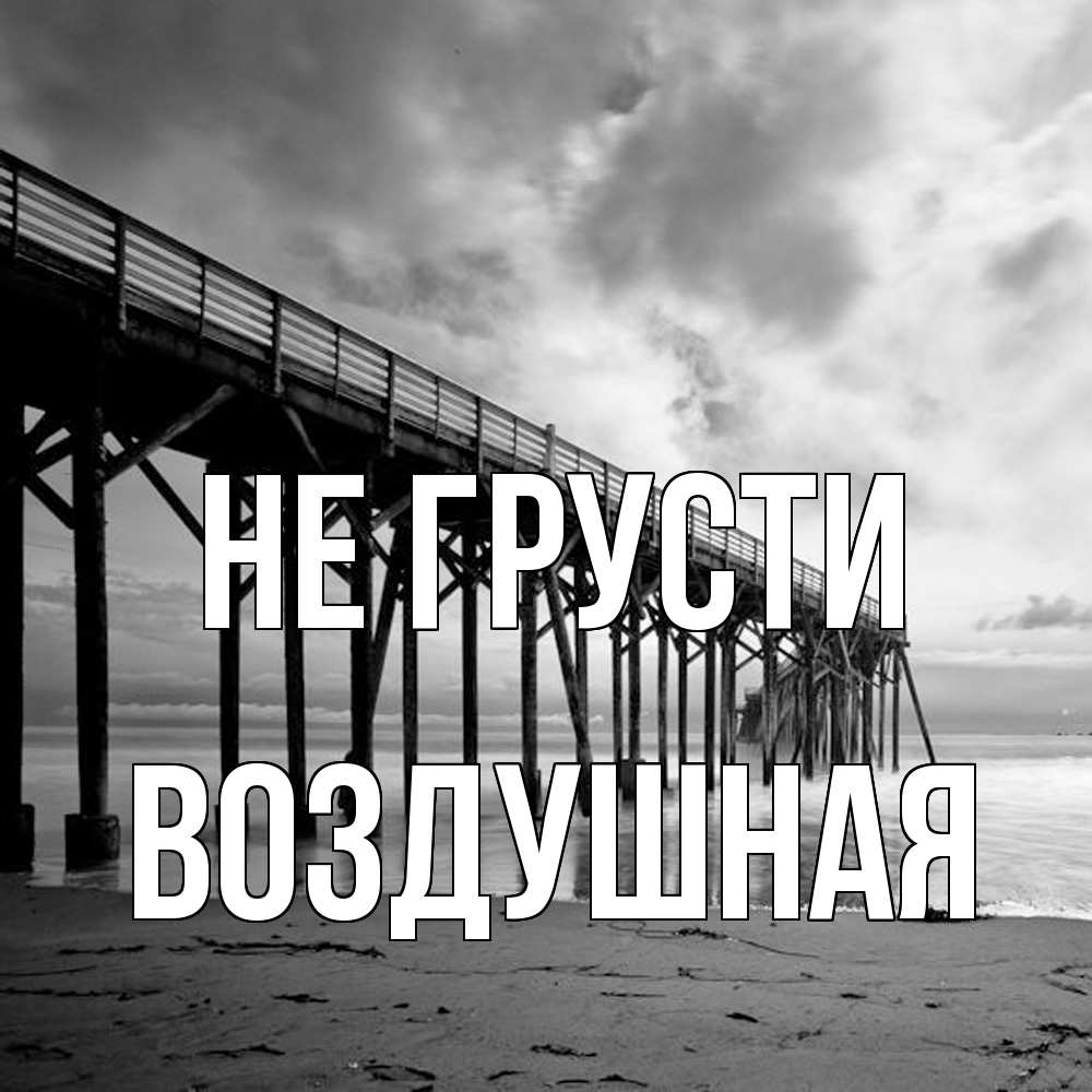 Открытка на каждый день с именем, воздушная Не грусти вода и пляж под мостом Прикольная открытка с пожеланием онлайн скачать бесплатно 