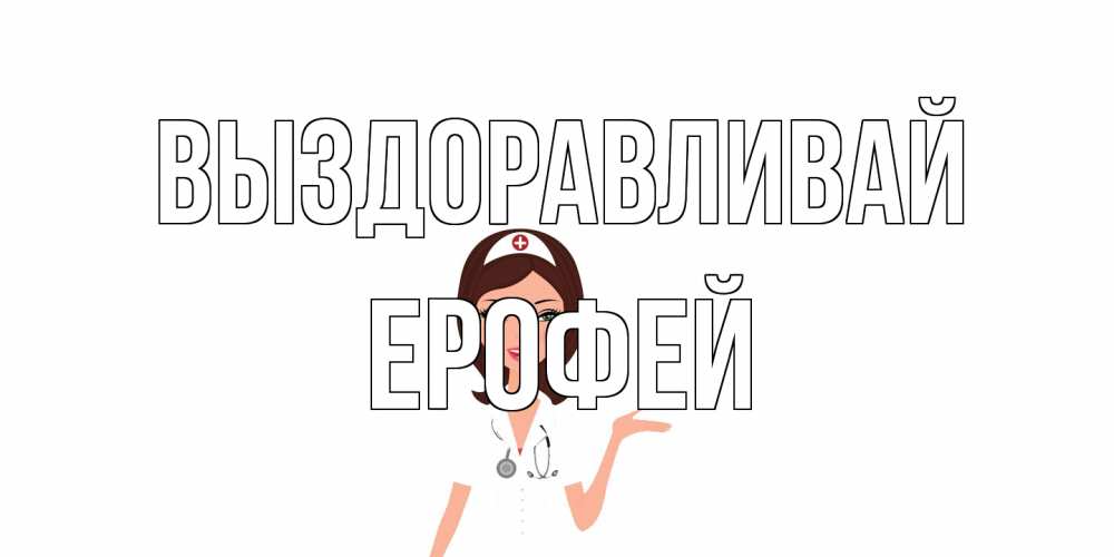 Открытка на каждый день с именем, Ерофей Выздоравливай не болей с медсестрой Прикольная открытка с пожеланием онлайн скачать бесплатно 