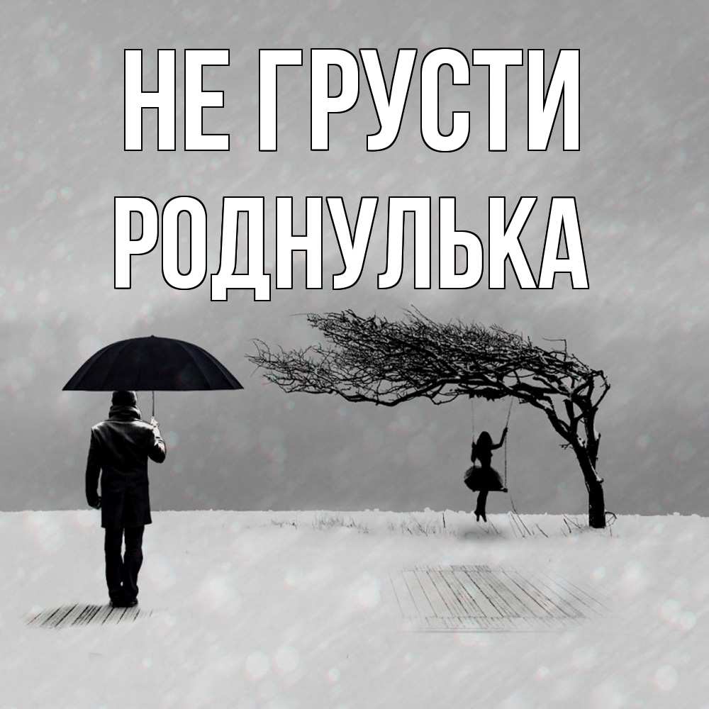 Открытка на каждый день с именем, Роднулька Не грусти девушка на качели и мужчина под зонтом Прикольная открытка с пожеланием онлайн скачать бесплатно 