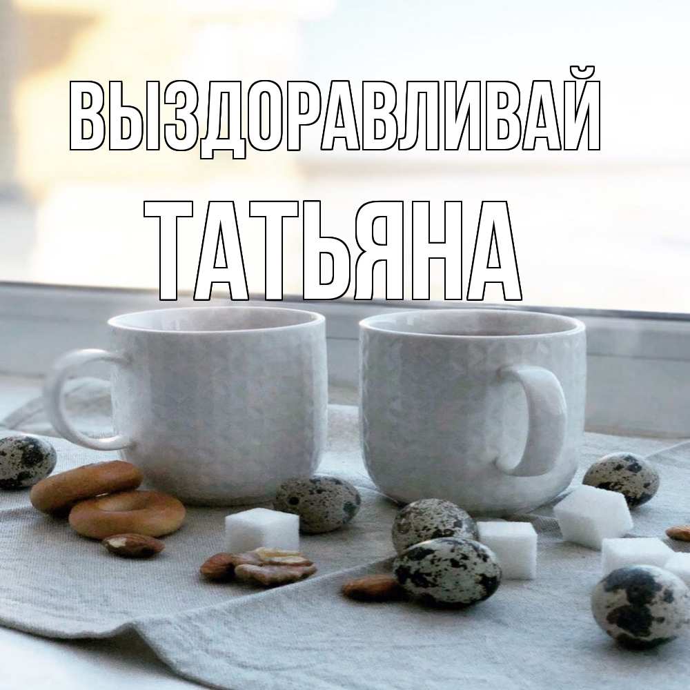 Открытка на каждый день с именем, Татьяна Выздоравливай две кружки Прикольная открытка с пожеланием онлайн скачать бесплатно 