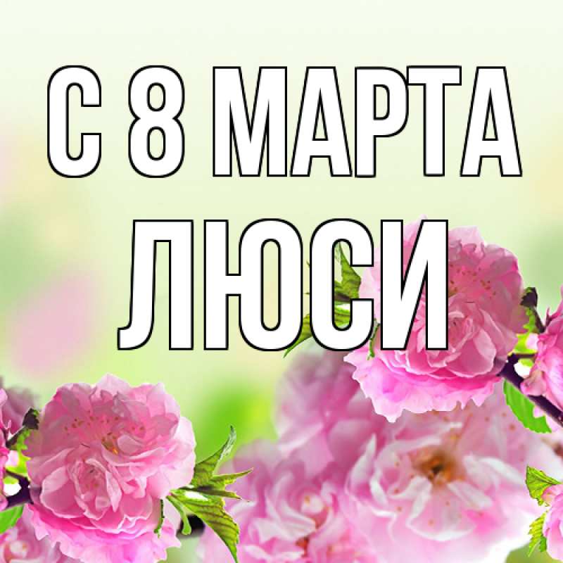 Открытка с именем, Люси, C 8 МАРТА