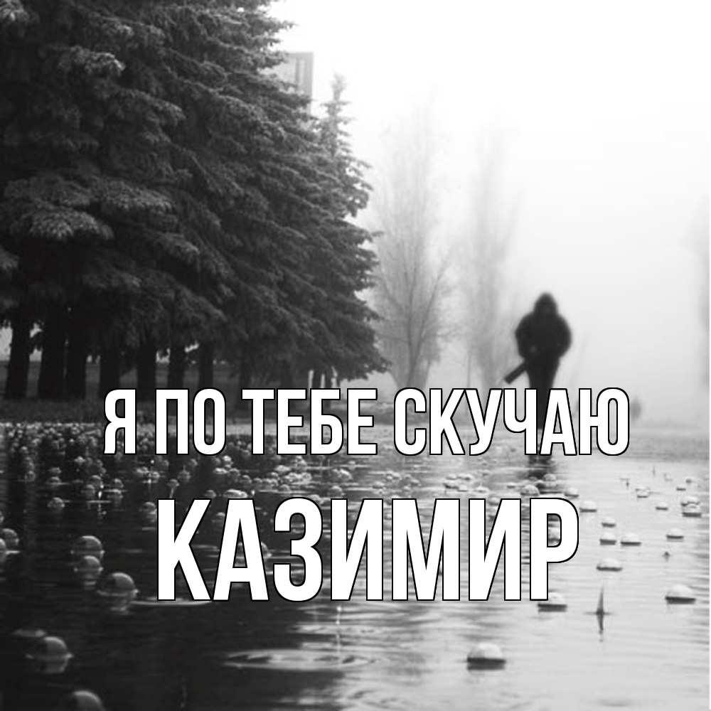 Открытка на каждый день с именем, Казимир Я по тебе скучаю приходи Прикольная открытка с пожеланием онлайн скачать бесплатно 