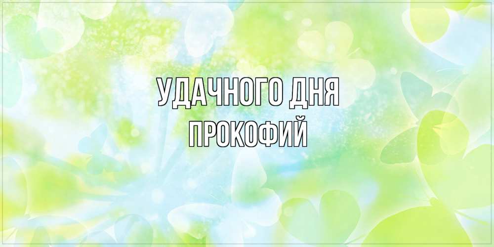 Открытка на каждый день с именем, Прокофий Удачного дня абстрактная картинка с пожеланием прекрасного летнего дня Прикольная открытка с пожеланием онлайн скачать бесплатно 