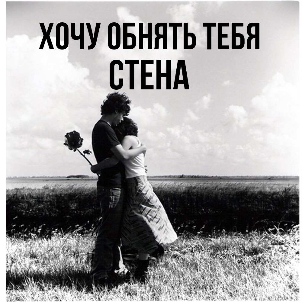 Открытка на каждый день с именем, Стена Хочу обнять тебя чернобелое фото Прикольная открытка с пожеланием онлайн скачать бесплатно 