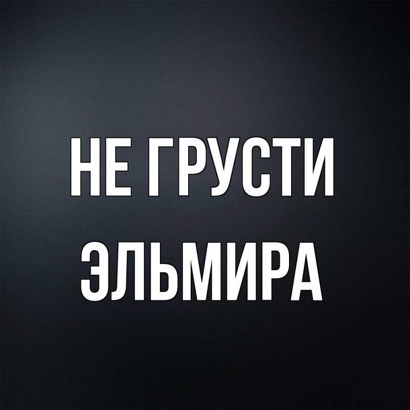 Картинка Не грусти, Эльмира