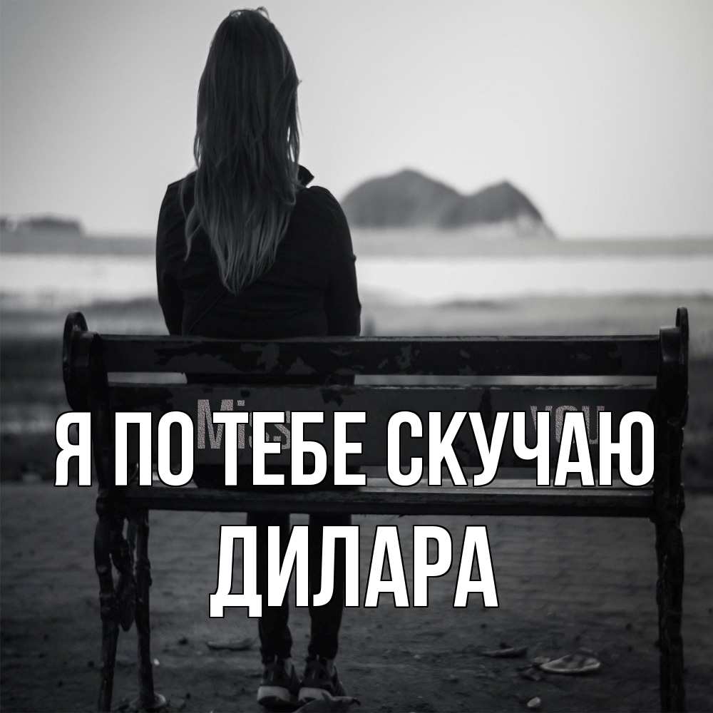 Открытка на каждый день с именем, Дилара Я по тебе скучаю девушка одна Прикольная открытка с пожеланием онлайн скачать бесплатно 