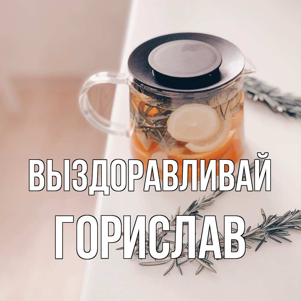 Открытка на каждый день с именем, Горислав Выздоравливай ну вы там держитесь Прикольная открытка с пожеланием онлайн скачать бесплатно 