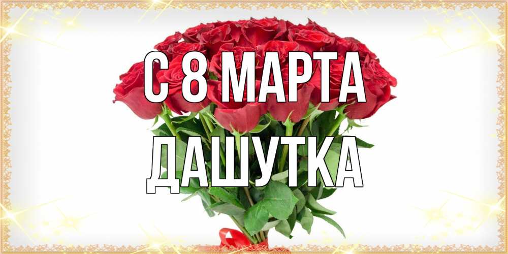 Открытка на каждый день с именем, Дашутка C 8 МАРТА самый огромный букет для милых дам Прикольная открытка с пожеланием онлайн скачать бесплатно 