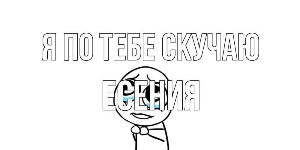 Открытка на каждый день с именем, Есения Я по тебе скучаю я по тебе скучаю с тролль фейсом Прикольная открытка с пожеланием онлайн скачать бесплатно 