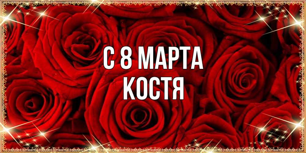 Открытка на каждый день с именем, Костя C 8 МАРТА открытка для любимой Прикольная открытка с пожеланием онлайн скачать бесплатно 