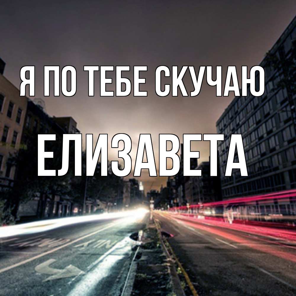Открытка на каждый день с именем, Елизавета Я по тебе скучаю приезжай Прикольная открытка с пожеланием онлайн скачать бесплатно 